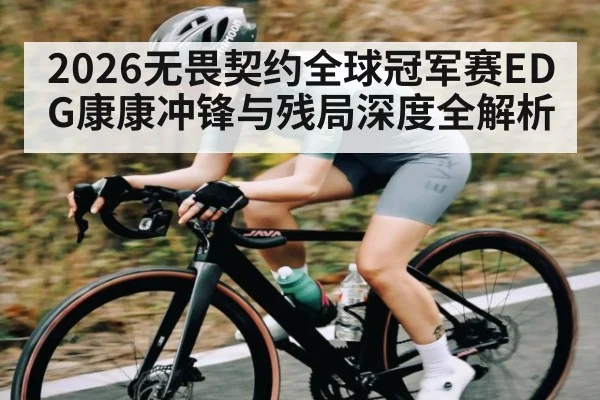 2026无畏契约全球冠军赛EDG康康冲锋与残局深度全解析