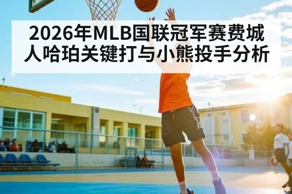 2026年MLB国联冠军赛费城人哈珀关键打与小熊投手分析